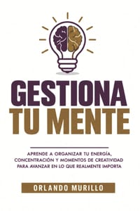 Gestiona Tu Mente: Aprende a organizar tu energía, concentración y momentos de creatividad para avanzar en lo que realmente importa cover