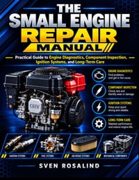 The Small Engine Repair Manual: Practical Guide to Engine Diagnostics, Component Inspection, Ignition Systems, and Long-Term Care. cover