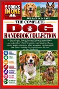 The Complete Dog Handbook Collection - 5 Books in 1: A Comprehensive Guide to Dog Care, Feeding, Grooming, Health, Behavior, Training, and Responsible cover