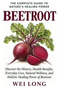 Beetroot: The Complete Guide to Nature's Healing Power: Discover the History, Health Benefits, Everyday Uses, Natural Wellness, and Holistic Healing P cover