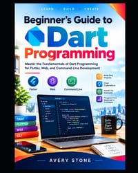 Beginner's Guide to Dart Programming: Master the Fundamentals of Dart Programming for Flutter, Web, and Command-Line Development cover