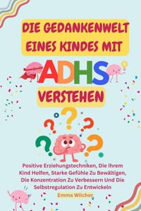 Die Gedankenwelt Eines Kindes Mit Adhs Verstehen: Positive Erziehungstechniken, Die Ihrem Kind Helfen, Starke Gefühle Zu Bewältigen, Die Konzentration cover