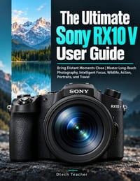 The Ultimate Sony RX10 V User Guide: Bring Distant Moments Close Master Long-Reach Photography, Intelligent Focus, Wildlife, Action, Portraits, and Tr cover