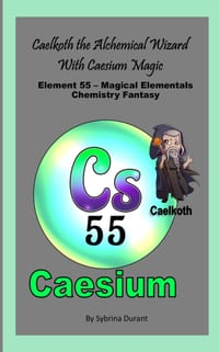 Caelkoth The Alchemical Wizard With Caesium Magic: Element 55 - Magical Elementals Chemistry Fantasy cover