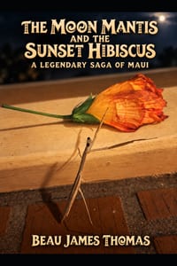 The Moon Mantis and the Sunset Hibiscus: A Legendary Maui Fantasy of Ancient Guardians, Forgotten Songs, Sacred Promises, and the Battle Against Forge cover