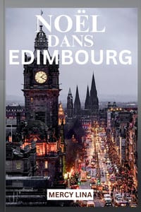 Noël Dans Edimbourg: Un guide festif des marchés d'hiver, des événements saisonniers, des attractions historiques, des traditions locales, de la gastr cover