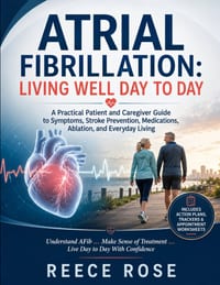 Atrial Fibrillation: LIVING WELL DAY TO DAY: A Practical Patient and Caregiver Guide to Symptoms, Stroke Prevention, Medications, Ablation, and Everyd cover
