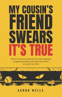 My Cousin's Friend Swears It's True: The true stories behind the urban legends, playground myths and internet scares you grew up with cover