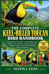 The Complete Keel-Billed Toucan Bird Handbook: A Comprehensive Guide to Keel-Billed Toucan Biology, Care, Nutrition, Housing, Behavior, Training, Heal cover