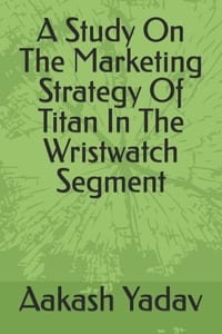 A Study On The Marketing Strategy Of Titan In The Wristwatch Segment cover