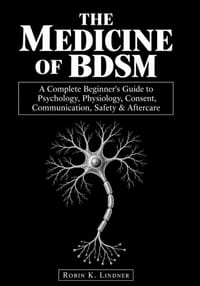 The Medicine of BDSM: A Complete Beginner's Guide to Psychology, Physiology, Consent, Communication, Safety & Aftercare cover