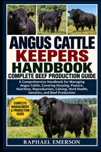 Angus Cattle Keepers Handbook: COMPLETE BEEF PRODUCTION GUIDE: A Comprehensive Handbook for Managing Angus Cattle, Covering Housing, Pasture, Nutritio cover