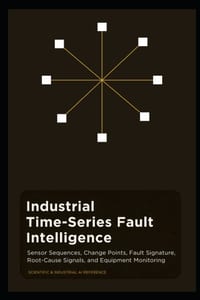 Industrial Time-Series Fault Intelligence: Sensor Sequences, Change Points, Fault Signatures, Root-Cause Signals, and Equipment Monitoring cover