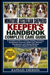Miniature Australian Shepherd Keeper's Handbook: COMPLETE CARE GUIDE: A Complete Guide to Training, Feeding, Grooming, Socialization, Exercise, Health cover