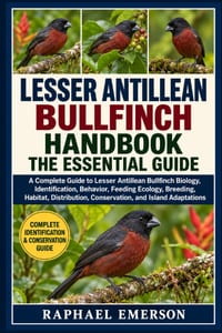 Lesser Antillean Bullfinch Handbook: THE ESSENTIAL GUIDE: A Complete Guide to Lesser Antillean Bullfinch Biology, Identification, Behavior, Feeding Ec cover