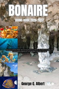 Bonaire Diving Guide 2026-2027: Discover Caribbean Reefs, Shore Diving Adventures, Marine Life, Hidden Dive Sites, and Everything You Need for an Unfo cover