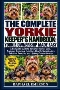 The Complete Yorkie Keeper's Handbook: YORKIE OWNERSHIP MADE EASY: A Complete Guide to Yorkshire Terrier Care, Training, Grooming, Nutrition, Health, cover