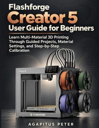 Flashforge Creator 5 User Guide for Beginners: Learn Multi-Material 3D Printing Through Guided Projects, Material Settings, and Step-by-Step Calibrati cover