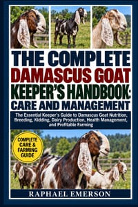 The Complete Damascus Goat Keeper's Handbook: CARE AND MANAGEMENT: The Essential Keeper's Guide to Damascus Goat Nutrition, Breeding, Kidding, Dairy P cover