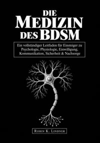 Die Medizin Des BDSM: Ein vollständiger Leitfaden für Einsteiger zu Psychologie, Physiologie, Einwilligung, Kommunikation, Sicherheit & Nachsorge cover