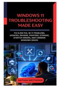 Windows 11 Troubleshooting Made Easy: Fix Slow PCs, Wi-Fi Problems, Updates, Drivers, Printers, Storage, Startup Errors, and Common Windows Issues cover
