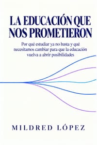 La educación que nos prometieron: Por qué estudiar ya no basta y qué necesitamos cambiar para que la educación vuelva a abrir posibilidades cover