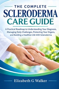 The Complete Scleroderma Care Guide: A Practical Roadmap to Understanding Your Diagnosis, Managing Daily Challenges, Protecting Your Organs, and Build cover