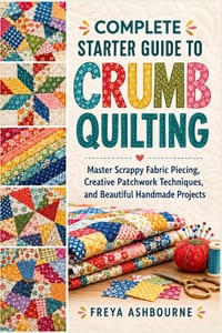 Complete Starter Guide to Crumb Quilting: Master Scrappy Fabric Piecing, Creative Patchwork Techniques, and Beautiful Handmade Projects cover