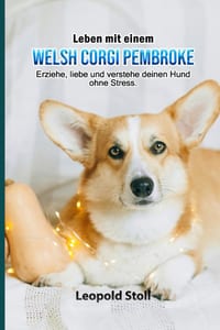 Leben mit einem Welsh Corgi Pembroke: Erziehe, liebe und verstehe deinen Hund ohne Stress. cover