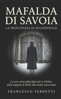 MAFALDA DI SAVOIA - La principessa di Buchenwald: La vera storia della figlia del re d'Italia, dalla trappola di Hitler alla tomba senza nome cover