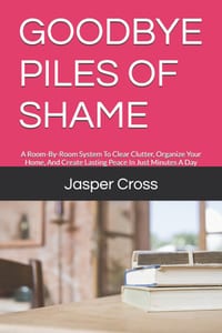 Goodbye Piles of Shame: A Room-By-Room System To Clear Clutter, Organize Your Home, And Create Lasting Peace In Just Minutes A Day cover