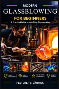 Modern Glassblowing For Beginners: A Practical Guide to Hot-Shop Glassblowing cover