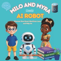 Milo and Myra Meet an AI Robot: A Fun Introduction to Artificial Intelligence, Robots, Smart Machines and How They Learn cover