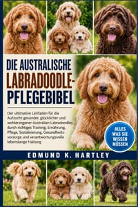 Die Australische Labradoodle-Pflegebibel: Der ultimative Leitfaden für die Aufzucht gesunder, glücklicher und wohlerzogener Australian Labradoodles du cover