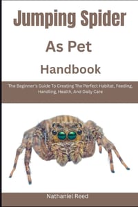 Jumping Spider As Pet Handbook: The Beginner's Guide To Creating The Perfect Habitat, Feeding, Handling, Health, And Daily Care cover