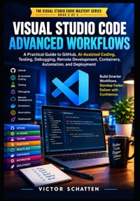 Visual Studio Code Advanced Workflows: A Practical Guide to GitHub, AI-Assisted Coding, Testing, Debugging, Remote Development, Containers, Automation cover