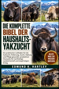 Die Komplette Bibel Der Haushalts-Yakzucht: Ein praktischer Leitfaden für die Aufzucht, Fütterung, Zucht, Haltung und Pflege gesunder, produktiver Hau cover