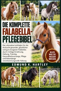 Die Komplette Falabella-Pflegebibel: Der ultimative Leitfaden für die Aufzucht gesunder, glücklicher und gut erzogener Falabellas durch richtige Ernäh cover