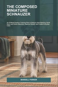 The Composed Miniature Schnauzer: An 8-Week Positive Training Plan to Reduce Alert Barking, Build Door and Visitor Manners, Improve Recall, and Create cover