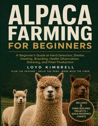 Alpaca Farming for Beginners: A Beginner's Guide to Herd Selection, Shelter, Feeding, Breeding, Health Observation, Shearing, and Fiber Production cover