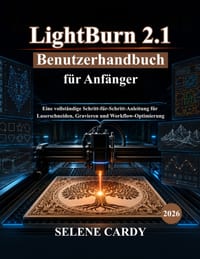 LightBurn 2.1 Benutzerhandbuch für Anfänger: Eine vollständige Schritt-für-Schritt-Anleitung für Laserschneiden, Gravieren und WorkflowOptimierung cover