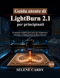 Guida utente di LightBurn 2.1 per principianti: Un manuale completo passo passo per il taglio laser, l'incisione e l'ottimizzazione del flusso di lavo cover