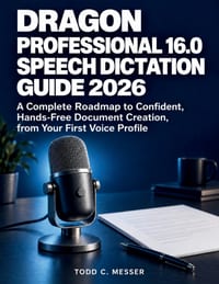 Dragon Professional 16.0 Speech Dictation Guide 2026: A Complete Roadmap to Confident, Hands-Free Document Creation, from Your First Voice Profile cover
