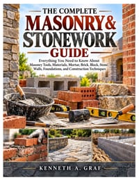 The Complete Masonry & Stonework Guide: Everything You Need to Know About Masonry Tools, Materials, Mortar, Brick, Block, Stone, Walls, Foundations, a cover