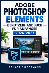 Adobe Photoshop Elements Benutzerhandbuch Für Anfänger 2026-2027: Schritt für Schritt zu besseren Fotos: Oberfläche, Organizer, Retusche, Ebenen, gefü cover