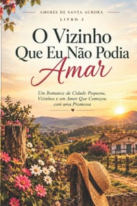 O Vizinho Que Eu Não Podia Amar: Um Romance de Cidade Pequena, Vizinhos e um Amor Que Começou com uma Promessa cover
