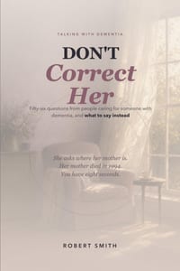 Don't Correct Her: Talking With Dementia: 56 Questions From People Caring For Someone With Dementia, and What to Say Instead cover