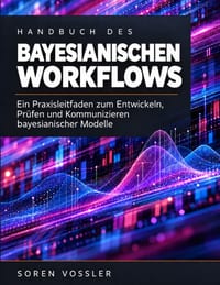 Handbuch des bayesianischen Workflows: Ein Praxisleitfaden zum Entwickeln, Prüfen und Kommunizieren bayesianischer Modelle cover