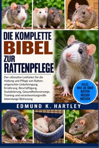 Die Komplette Bibel Zur Rattenpflege: Der ultimative Leitfaden für die Haltung und Pflege von Ratten: artgerechte Unterbringung, Ernährung, Beschäftig cover