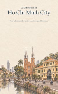 A Little Book of Ho Chi Minh City: Forty Reflections on Rivers, Alleyways, Memory and Reinvention cover